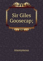 Sir Giles Goosecap;