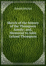 Sketch of the history of the Thompson family; and, Memorial to John Leland Thompson