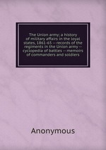 The Union army; a history of military affairs in the loyal states, 1861-65 -- records of the regiments in the Union army -- cyclopedia of battles -- memoirs of commanders and soldiers
