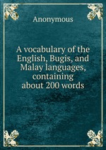 A vocabulary of the English, Bugis, and Malay languages, containing about 200 words