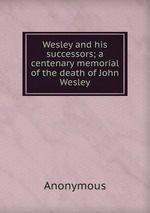 Wesley and his successors; a centenary memorial of the death of John Wesley