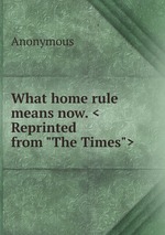 What home rule means now. <Reprinted from "The Times">