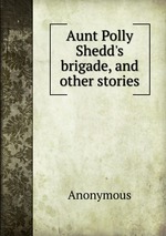 Aunt Polly Shedd`s brigade, and other stories