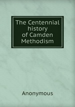 The Centennial history of Camden Methodism