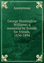 George Huntington Williams; a memorial by friends for friends, 1856-1894