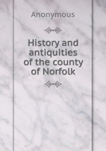 History and antiquities of the county of Norfolk