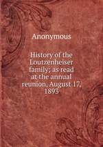 History of the Loutzenheiser family; as read at the annual reunion, August 17, 1893