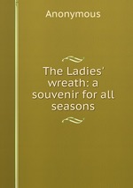 The Ladies` wreath: a souvenir for all seasons