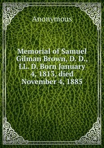 Memorial of Samuel Gilman Brown, D. D., LL. D. Born January 4, 1813, died November 4, 1885
