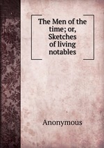The Men of the time; or, Sketches of living notables