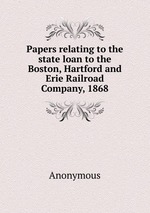 Papers relating to the state loan to the Boston, Hartford and Erie Railroad Company, 1868