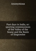 Past days in India, or: sporting reminiscences of the Valley of the Soane and the Basin of Singrowlee