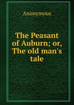 The Peasant of Auburn; or, The old man`s tale
