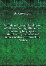 Portrait and biographical record of Winona County, Minnesota; containing biographical sketches of prominent and representative citizens of the county