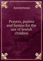 Prayers, psalms and hymns for the use of Jewish children