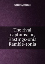 The rival captains; or, Hastings-onia Ramble-tonia