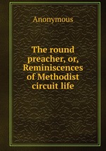 The round preacher, or, Reminiscences of Methodist circuit life