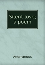 Silent love; a poem