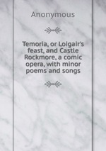 Temoria, or Loigair`s feast, and Castle Rockmore, a comic opera, with minor poems and songs