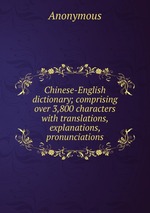 Chinese-English dictionary; comprising over 3,800 characters with translations, explanations, pronunciations