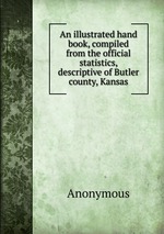 An illustrated hand book, compiled from the official statistics, descriptive of Butler county, Kansas