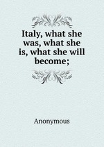 Italy, what she was, what she is, what she will become;
