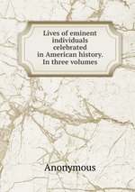 Lives of eminent individuals celebrated in American history. In three volumes