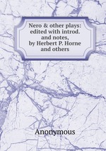 Nero & other plays: edited with introd. and notes, by Herbert P. Horne and others