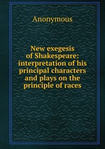 New exegesis of Shakespeare: interpretation of his principal characters and plays on the principle of races