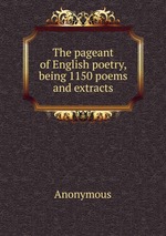 The pageant of English poetry, being 1150 poems and extracts