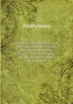 Picture of Philadelphia; or, A brief account of the various institutions and public objects in this metropolis. Being a complete guide for strangers