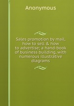 Sales promotion by mail, how to sell & how to advertise; a hand-book of business building, with numerous illustrative diagrams
