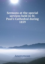 Sermons at the special services held in St. Paul`s Cathedral during 1859
