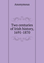 Two centuries of Irish history, 1691-1870