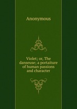 Violet; or, The danseuse; a portaiture of human passions and character