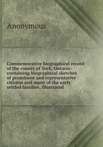 Commemorative biographical record of the county of York, Ontario: containing biographical sketches of prominent and representative citizens and many of the early settled families, illustrated