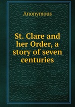 St. Clare and her Order, a story of seven centuries