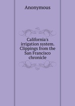 California`s irrigation system. Clippings from the San Francisco chronicle