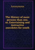 The History of more persons than one, or, Entertaining and instructive anecdotes for youth