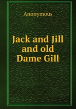 Jack and Jill and old Dame Gill