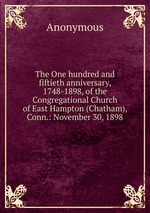 The One hundred and fiftieth anniversary, 1748-1898, of the Congregational Church of East Hampton (Chatham), Conn.: November 30, 1898