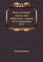 Peace of mind: essays and reflections, August 1914-September 1917