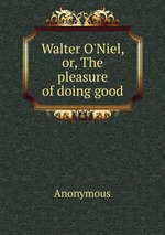 Walter O`Niel, or, The pleasure of doing good