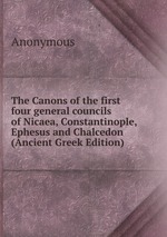 The Canons of the first four general councils of Nicaea, Constantinople, Ephesus and Chalcedon (Ancient Greek Edition)