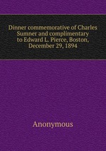 Dinner commemorative of Charles Sumner and complimentary to Edward L. Pierce, Boston, December 29, 1894