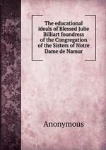 The educational ideals of Blessed Julie Billiart foundress of the Congregation of the Sisters of Notre Dame de Namur