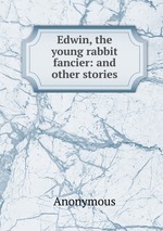 Edwin, the young rabbit fancier: and other stories