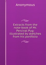 Extracts from the note-book of Mr. Percival Pug: illustrated by sketches from his portfolio