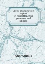 Greek examination papers in miscellaneous grammar and idioms