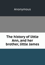 The history of little Ann, and her brother, little James